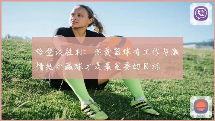 哈登谈胜利：热爱篮球将工作与激情结合赢球才是最重要的目标