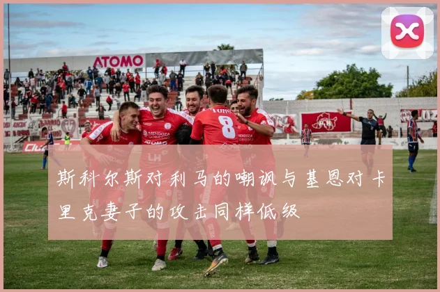 斯科尔斯对利马的嘲讽与基恩对卡里克妻子的攻击同样低级