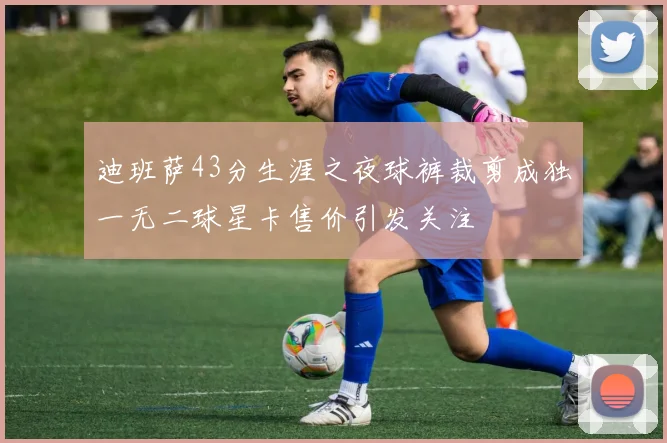 迪班萨43分生涯之夜球裤裁剪成独一无二球星卡售价引发关注