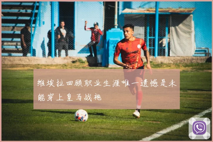 维埃拉回顾职业生涯唯一遗憾是未能穿上皇马战袍