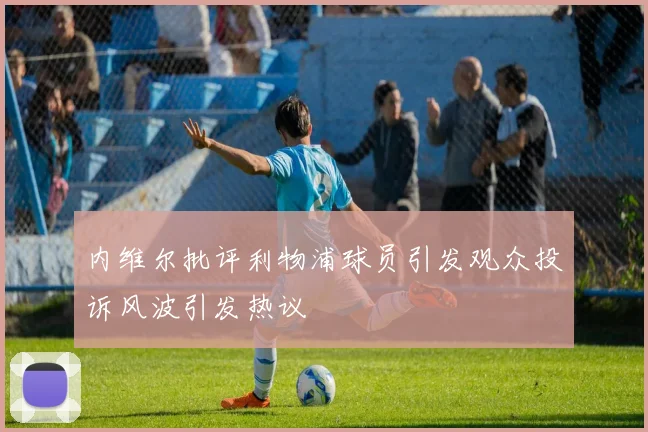 内维尔批评利物浦球员引发观众投诉风波引发热议