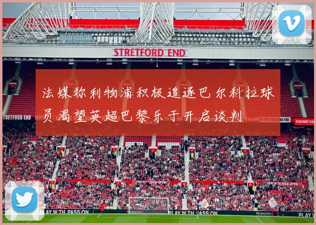 法媒称利物浦积极追逐巴尔科拉球员渴望英超巴黎乐于开启谈判