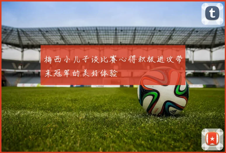梅西小儿子谈比赛心得积极进攻带来冠军的美好体验