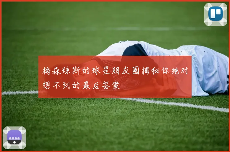 梅森琼斯的球星朋友圈揭秘你绝对想不到的最后答案