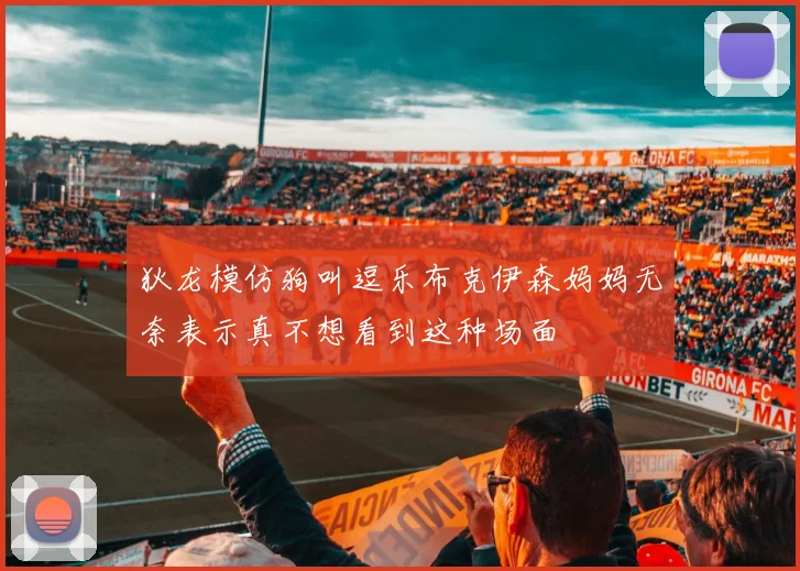 狄龙模仿狗叫逗乐布克伊森妈妈无奈表示真不想看到这种场面