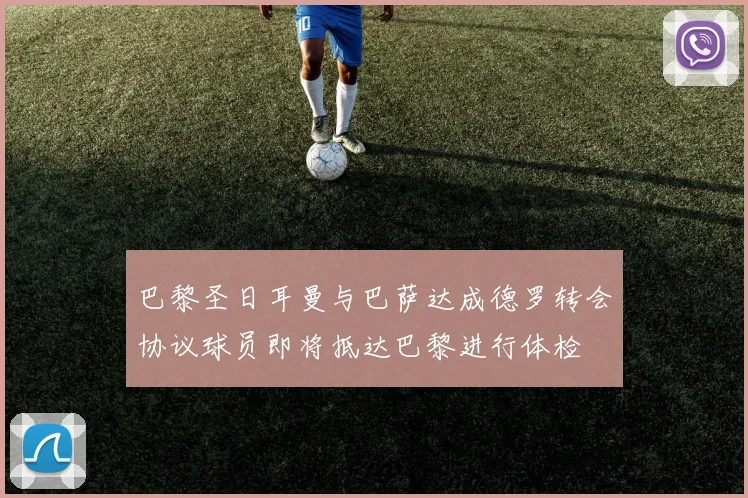 巴黎圣日耳曼与巴萨达成德罗转会协议球员即将抵达巴黎进行体检